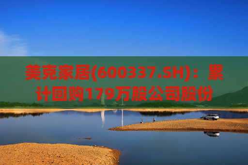 美克家居(600337.SH)：累计回购179万股公司股份