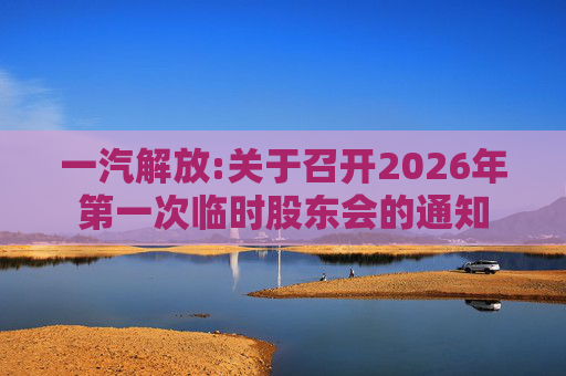 一汽解放:关于召开2026年第一次临时股东会的通知  第1张