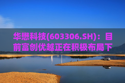 华懋科技(603306.SH)：目前富创优越正在积极布局下一代光通信核心器件