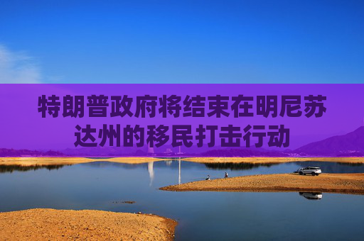 特朗普政府将结束在明尼苏达州的移民打击行动  第1张