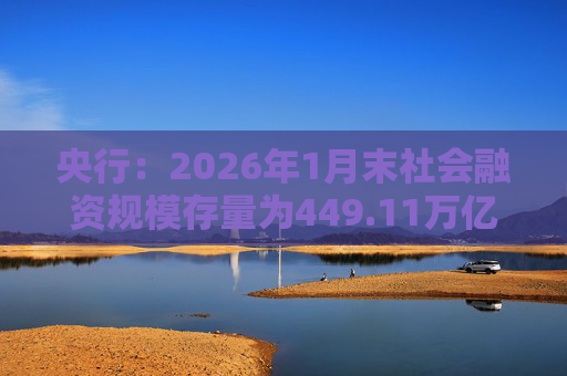 央行：2026年1月末社会融资规模存量为449.11万亿元，同比增长8.2%