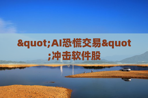 "AI恐慌交易"冲击软件股