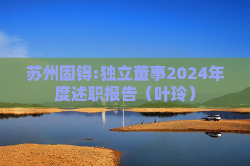 苏州固锝:独立董事2024年度述职报告（叶玲）  第1张