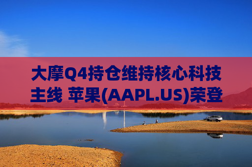 大摩Q4持仓维持核心科技主线 苹果(AAPL.US)荣登榜首、指数ETF仓位下降