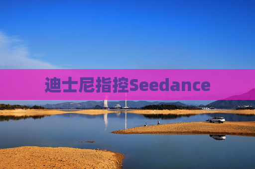 迪士尼指控Seedance