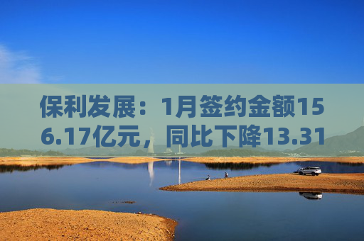 保利发展:1月签约金额156.17亿元,同比下降13.31%