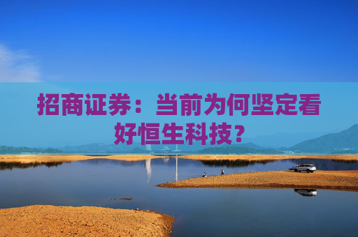 招商证券：当前为何坚定看好恒生科技？