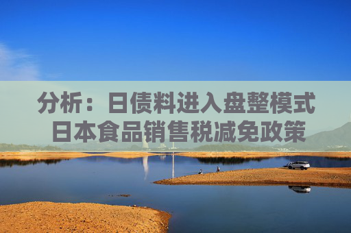 分析：日债料进入盘整模式 日本食品销售税减免政策缓慢推进
