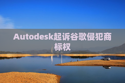 Autodesk起诉谷歌侵犯商标权