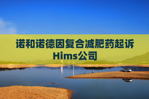 诺和诺德因复合减肥药起诉Hims公司