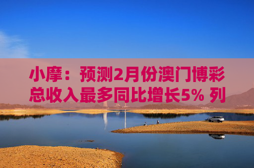小摩：预测2月份澳门博彩总收入最多同比增长5% 列银河娱乐为首选