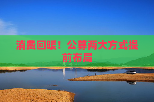 消费回暖！公募两大方式提前布局