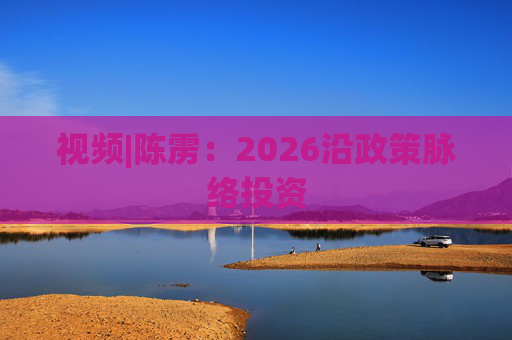 视频|陈雳：2026沿政策脉络投资