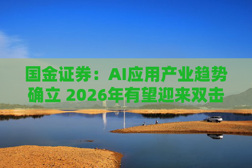 国金证券：AI应用产业趋势确立 2026年有望迎来双击