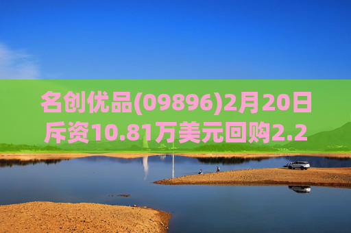 名创优品(09896)2月20日斥资10.81万美元回购2.22万股
