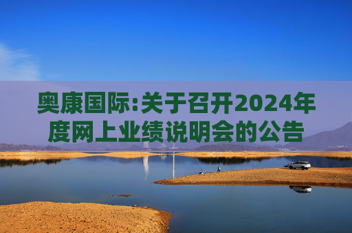 奥康国际:关于召开2024年度网上业绩说明会的公告