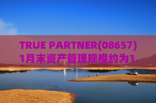 TRUE PARTNER(08657)1月末资产管理规模约为1.71亿美元