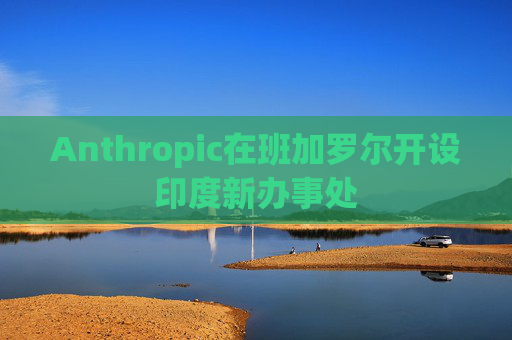 Anthropic在班加罗尔开设印度新办事处
