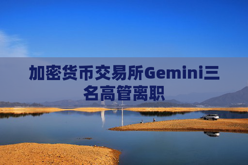 加密货币交易所Gemini三名高管离职