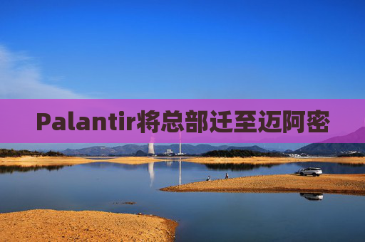 Palantir将总部迁至迈阿密