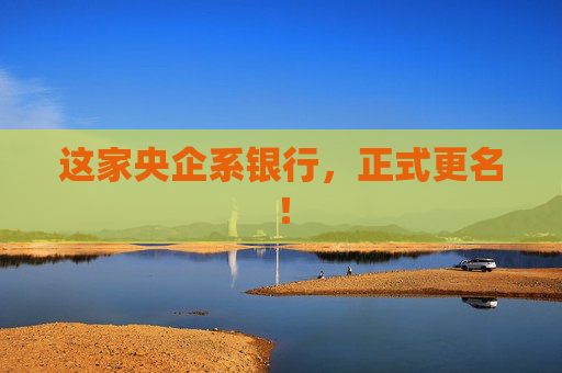 这家央企系银行，正式更名！