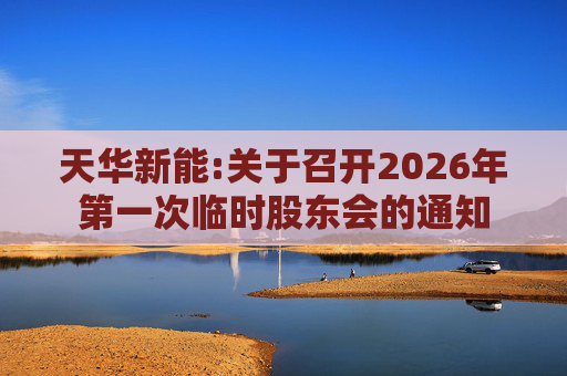 天华新能:关于召开2026年第一次临时股东会的通知