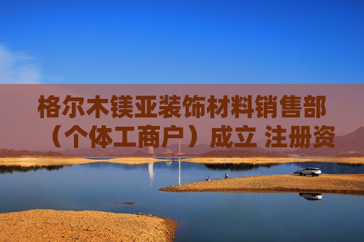 格尔木镁亚装饰材料销售部（个体工商户）成立 注册资本10万人民币