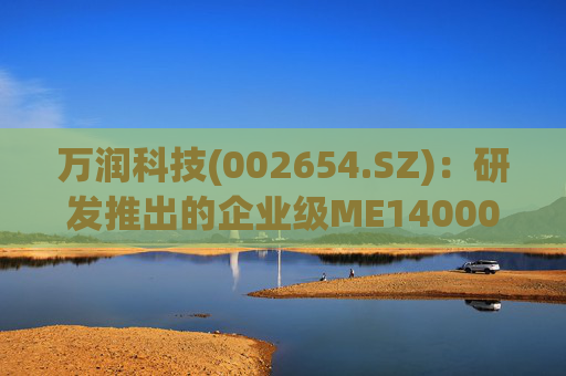 万润科技(002654.SZ)：研发推出的企业级ME14000存储产品，能够满足AI推理应用需求