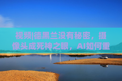 视频|德黑兰没有秘密，摄像头成死神之眼，AI如何重塑战争  第1张