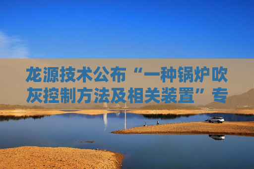 龙源技术公布“一种锅炉吹灰控制方法及相关装置”专利  第1张