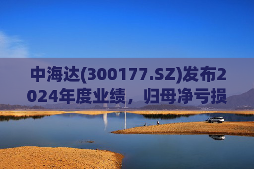 中海达(300177.SZ)发布2024年度业绩，归母净亏损1244.98万元，亏损收窄