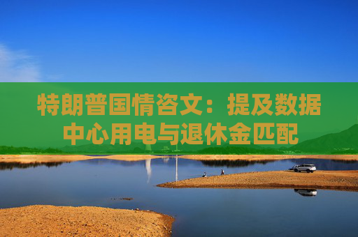 特朗普国情咨文：提及数据中心用电与退休金匹配