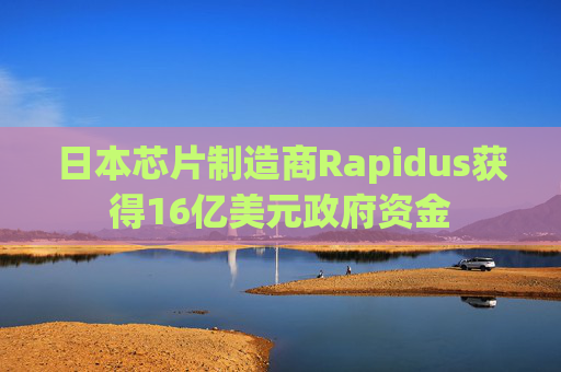 日本芯片制造商Rapidus获得16亿美元政府资金  第1张