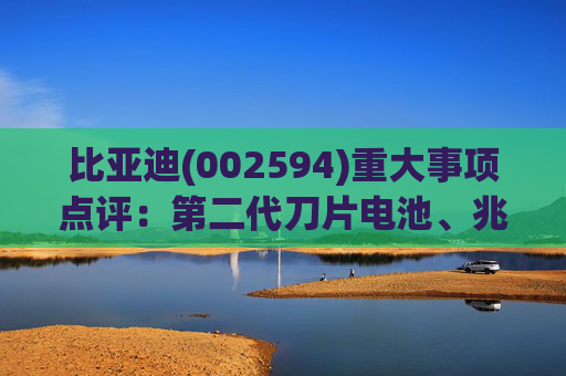 比亚迪(002594)重大事项点评：第二代刀片电池、兆瓦闪充引领行业技术新纪元