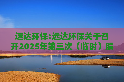 远达环保:远达环保关于召开2025年第三次(临时)股东大会的通知