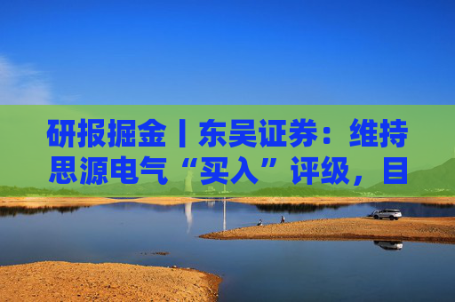 研报掘金丨东吴证券：维持思源电气“买入”评级，目标价323.6元