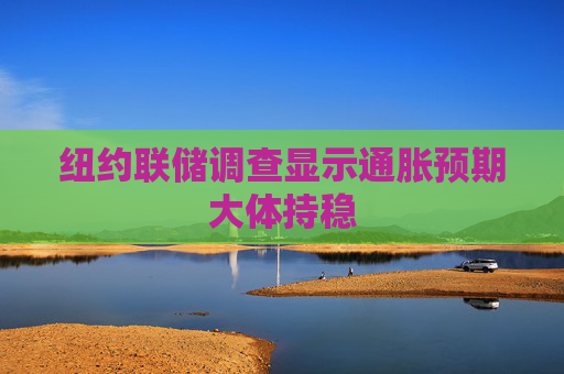 纽约联储调查显示通胀预期大体持稳