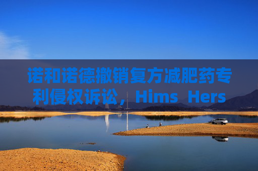 诺和诺德撤销复方减肥药专利侵权诉讼，Hims  Hers大涨37%