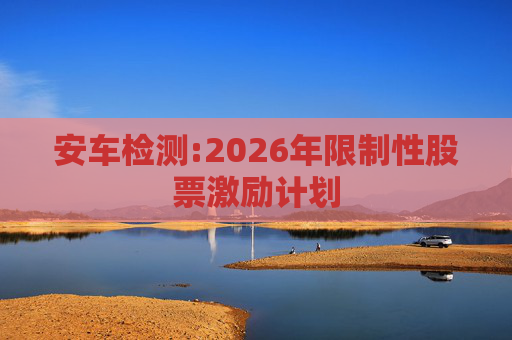 安车检测:2026年限制性股票激励计划