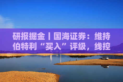 研报掘金丨国海证券：维持伯特利“买入”评级，线控底盘业务稳步推进