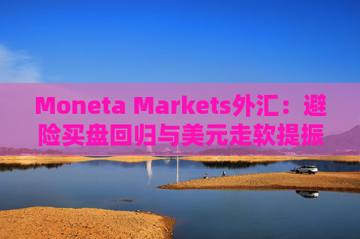Moneta Markets外汇：避险买盘回归与美元走软提振金价