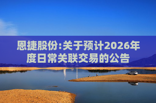 恩捷股份:关于预计2026年度日常关联交易的公告  第1张