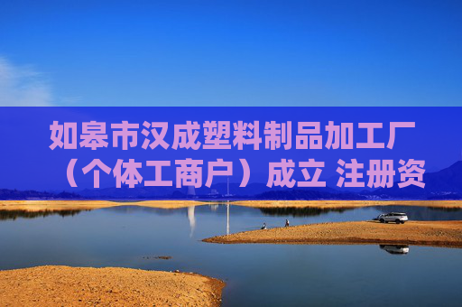 如皋市汉成塑料制品加工厂（个体工商户）成立 注册资本5万人民币  第1张