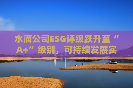 水滴公司ESG评级跃升至“A+”级别,可持续发展实力再获专业认可 第1张 水滴公司ESG评级跃升至“A+”级别,可持续发展实力再获专业认可 第1张
