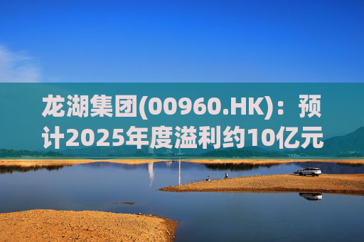 龙湖集团(00960.HK)：预计2025年度溢利约10亿元
