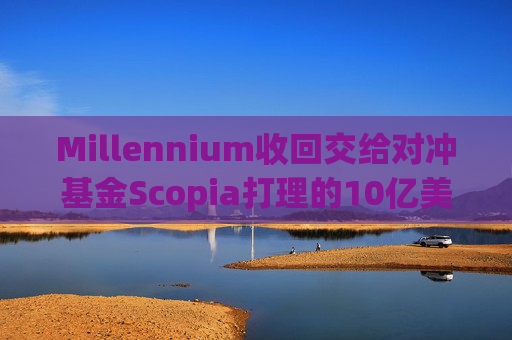 Millennium收回交给对冲基金Scopia打理的10亿美元资金