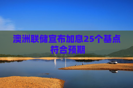 澳洲联储宣布加息25个基点 符合预期