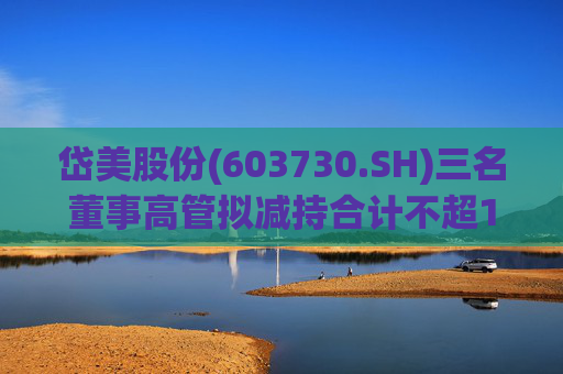 岱美股份(603730.SH)三名董事高管拟减持合计不超176.2万股