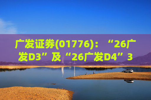 广发证券(01776)：“26广发D3”及“26广发D4”3月18日起在深交所上市