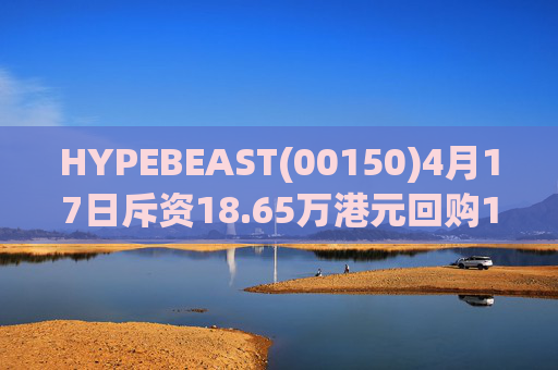HYPEBEAST(00150)4月17日斥资18.65万港元回购120.12万股